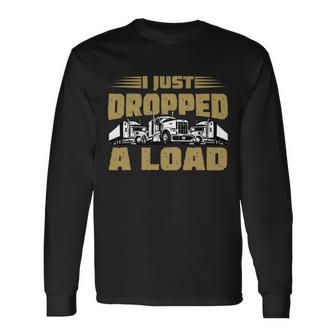 I Just Dropped A Load Trucking Tshirt Long Sleeve T-Shirt - Monsterry CA