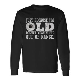 Just Because Im Old Doesnt Mean Your Out Of Range Tshirt Long Sleeve T-Shirt - Monsterry AU