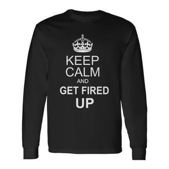Keep Calm And Get Fired Up Long Sleeve T-Shirt - Monsterry