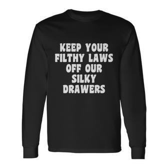 Keep Your Filthy Laws Off Our Silky Drawers Pro Choice Long Sleeve T-Shirt - Seseable