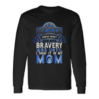 I Never Knew What Bravery Was Until I Saw It In My Mom Colon Cancer Awareness Long Sleeve T-Shirt - Monsterry