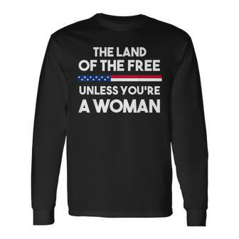 Land Of The Free Unless Youre A Woman Pro Choice For Women Long Sleeve T-Shirt - Seseable