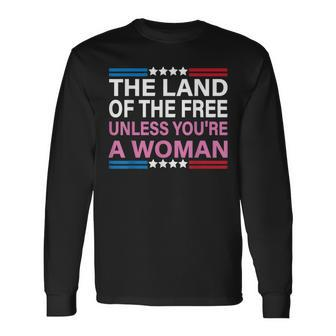 The Land Of The Free Unless Youre A Woman Pro Choice Long Sleeve T-Shirt - Seseable