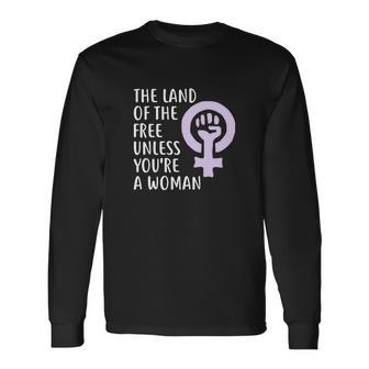 The Land Of The Free Unless Youre A Woman Pro Choice Long Sleeve T-Shirt - Monsterry DE