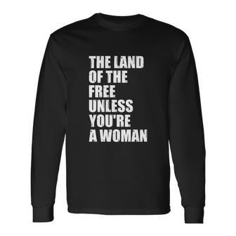 The Land Of The Free Unless Youre A Woman Pro Choice Long Sleeve T-Shirt - Monsterry