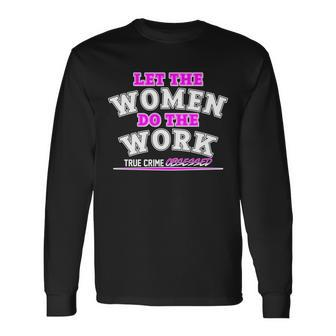 Let The Women Do The Work True Crime Obsessed Tshirt Long Sleeve T-Shirt - Monsterry
