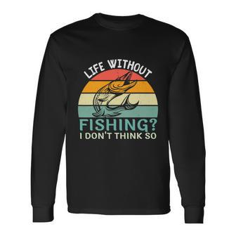 Life Without Fishing I Dont Think So Fisherman Fish Lover Long Sleeve T-Shirt - Thegiftio UK