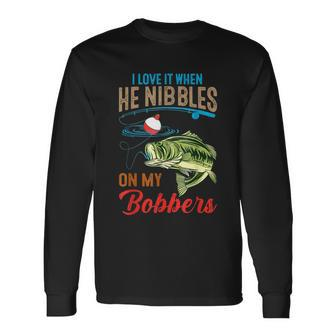I Love It When He Nibbles On My Bobbers Bass Fishing Long Sleeve T-Shirt - Monsterry AU