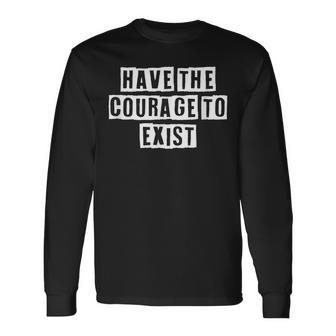 Lovely Cool Sarcastic Have The Courage To Exist Long Sleeve T-Shirt - Thegiftio UK