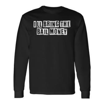Lovely Cool Sarcastic Ill Bring The Bail Money Long Sleeve T-Shirt - Thegiftio UK