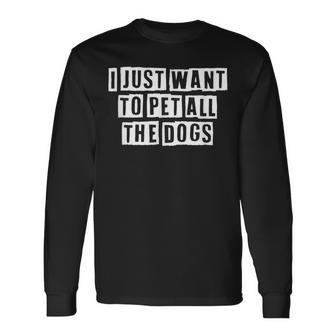 Lovely Cool Sarcastic I Just Want To Pet All The Dogs Long Sleeve T-Shirt - Thegiftio UK