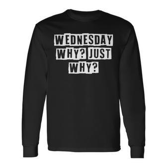 Lovely Cool Sarcastic Wednesday Why Just Why Long Sleeve T-Shirt - Thegiftio UK