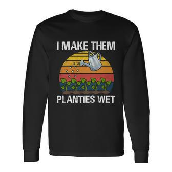 I Make Them Planties Wet Gardening Saying Long Sleeve T-Shirt