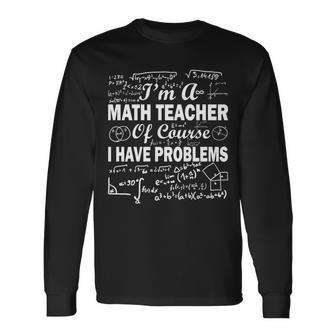 Im A Math Teacher Of Course I Have Problems Tshirt Long Sleeve T-Shirt - Monsterry UK