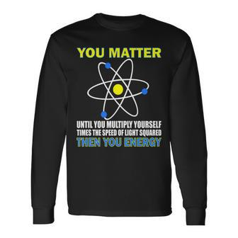 You Matter Then You Energy Tshirt Long Sleeve T-Shirt - Monsterry