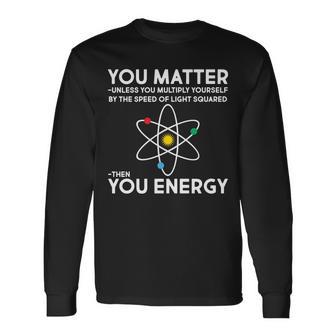 You Matter Then You Energy Science Tshirt Long Sleeve T-Shirt - Monsterry CA