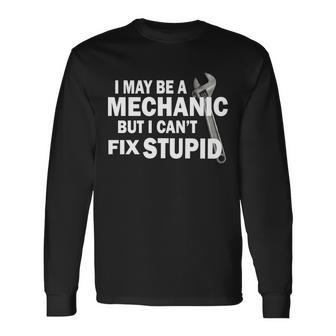 I May Be A Mechanic But I Cant Fix Stupid Long Sleeve T-Shirt - Monsterry