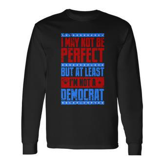 I May Not Be Perfect But At Least Im Not A Democrat Long Sleeve T-Shirt - Monsterry AU