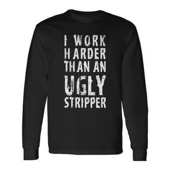 Meme I Work Harder Than An Ugly Stripper Tshirt Long Sleeve T-Shirt - Monsterry CA
