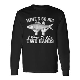 Mines So Big I Have To Use Two Hands Fishing Tshirt Long Sleeve T-Shirt - Monsterry DE