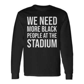 We Need More Black People At The Stadium V3 Long Sleeve T-Shirt - Seseable