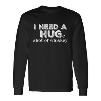 I Need A Hug Huge Shot Of Whiskey Alcohol Lovers Meaningful Long Sleeve T-Shirt - Monsterry DE