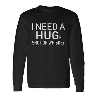 I Need A Huge Shot Of Whiskey Humor Long Sleeve T-Shirt - Monsterry