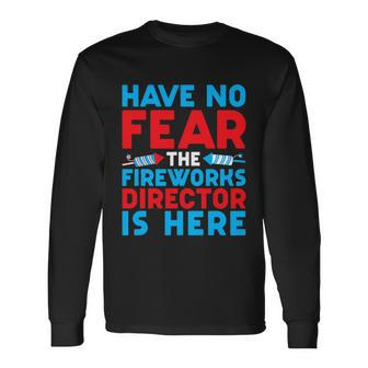 Have No Fear Fireworks Director Is Here July 4Th Usa Long Sleeve T-Shirt - Monsterry DE