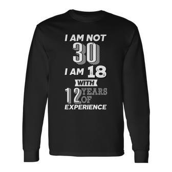 I Am Not 30 I Am 18 With 12 Years Of Experience 30Th Birthday Long Sleeve T-Shirt - Monsterry DE