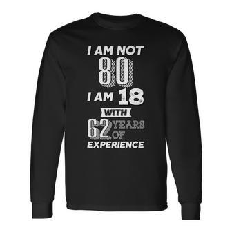 I Am Not 80 I Am 18 With 62 Years Of Experience 80Th Birthday Tshirt Long Sleeve T-Shirt - Monsterry DE