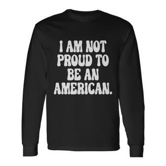 Im Not Proud To Be An American Pro Choice Feminist Saying Long Sleeve T-Shirt - Seseable