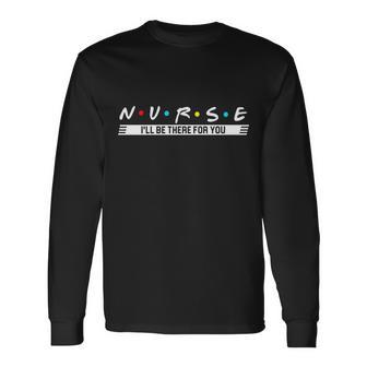 Nurse Be There For You Tshirt Long Sleeve T-Shirt - Monsterry DE