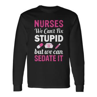 Nurses We Cant Fix Stupid But We Can Sedate It Long Sleeve T-Shirt - Monsterry