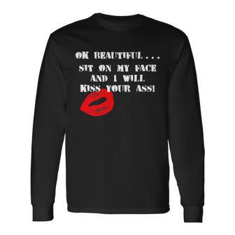 Okay Beautiful Sit On My Face And I Will Kiss Your Ass Long Sleeve T-Shirt - Monsterry