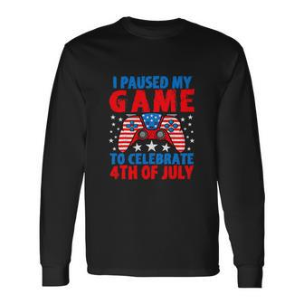 I Paused My Game To Celebrate 4Th Of July Gamer 4Th Of July Long Sleeve T-Shirt - Thegiftio UK