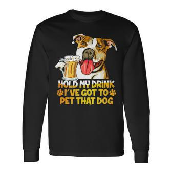 Pitbull Hold My Drink Ive Got To Pet That Dog Long Sleeve T-Shirt - Thegiftio UK