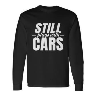 Still Plays With Cars Car Guy Mechanic & Auto Racing Long Sleeve T-Shirt - Monsterry
