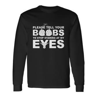 Please Tell Your Boobs To Stop Staring At My Eyes Tshirt Long Sleeve T-Shirt - Monsterry AU