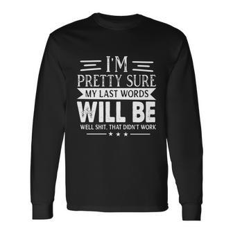 Im Pretty Sure My Last Words Will Be Joke Sarcastic Tshirt Long Sleeve T-Shirt - Monsterry