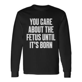 Pro Choice You Care About The Fetus Until Its Born Long Sleeve T-Shirt - Seseable