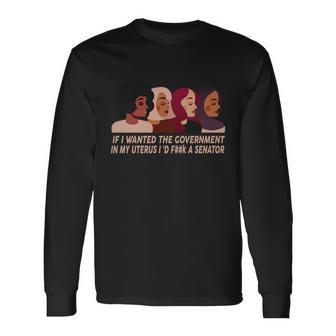 Pro Choice If I Wanted The Government In My Uterus Reproductive Rights Tshirt Long Sleeve T-Shirt - Monsterry