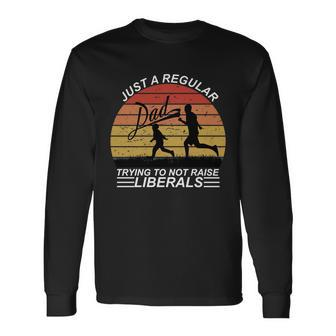 Pro Republican Just A Regular Dad Trying Not To Raise Liberals Tshirt Long Sleeve T-Shirt - Monsterry