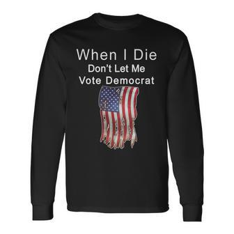 Pro Republican When I Die Dont Let Me Vote Democrat Tshirt Long Sleeve T-Shirt - Monsterry