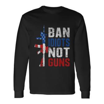 Pro Second Amendment Gun Rights Ban Idiots Not Guns Long Sleeve T-Shirt - Monsterry AU