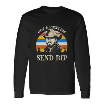 Got A Problem Send Rip Tshirt Long Sleeve T-Shirt - Monsterry