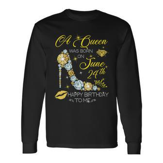 A Queen Was Born On June 24Th Happy Birthday To Me Long Sleeve T-Shirt - Seseable