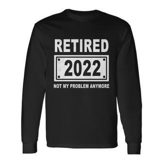 Retired 2022 Not My Problem Anymore V3 Long Sleeve T-Shirt - Monsterry