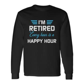 Im Retired Every Hour Is Happy Hour Retirement Long Sleeve T-Shirt - Monsterry