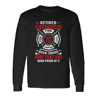 Retired Firefighter Fire Fighter Been There Done That And Damn Proud Of It Long Sleeve T-Shirt - Monsterry