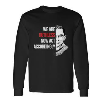 We Are Ruthless Now Act Accordingly Notorious Ruth Bader Ginsburg Rbg Long Sleeve T-Shirt - Monsterry DE